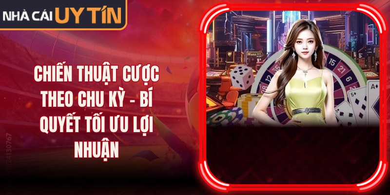 Chiến Thuật Cược Theo Chu Kỳ – Bí Quyết Tối Ưu Lợi Nhuận 3 Chiến Thuật Cược Theo Chu Kỳ – Bí Quyết Tối Ưu Lợi Nhuận