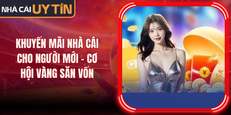 Khuyến Mãi Nhà Cái Cho Người Mới – Cơ Hội Vàng Săn Vốn 1 Khuyến Mãi Nhà Cái Cho Người Mới – Cơ Hội Vàng Săn Vốn